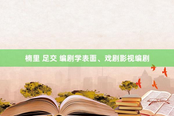 楠里 足交 编剧学表面、戏剧影视编剧